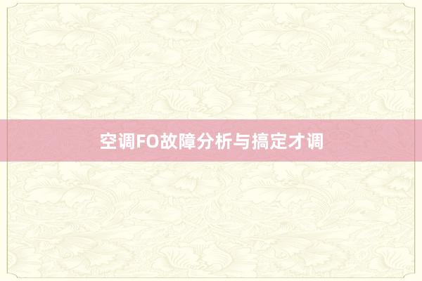 空调FO故障分析与搞定才调