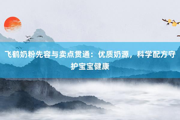 飞鹤奶粉先容与卖点贯通：优质奶源，科学配方守护宝宝健康