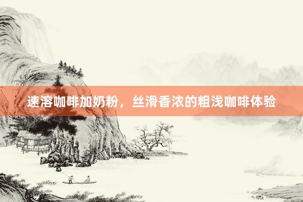 速溶咖啡加奶粉，丝滑香浓的粗浅咖啡体验
