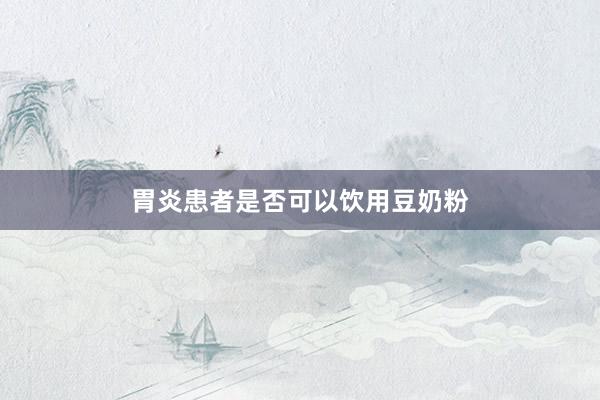胃炎患者是否可以饮用豆奶粉